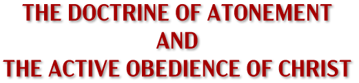 The Doctrine of the Atonement and The Active Obedience of Christ