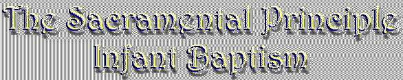 The Sacramental Principle - Infant Baptism